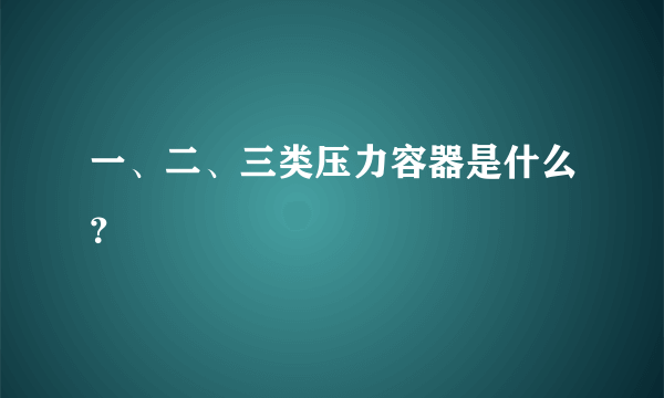 一、二、三类压力容器是什么？