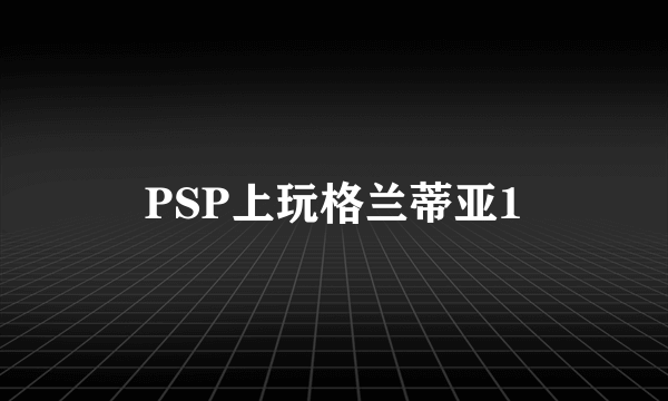 PSP上玩格兰蒂亚1