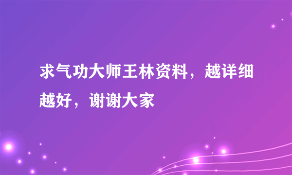 求气功大师王林资料，越详细越好，谢谢大家