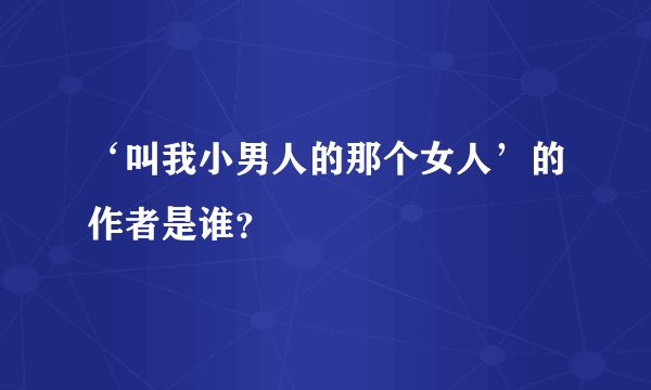 ‘叫我小男人的那个女人’的作者是谁？