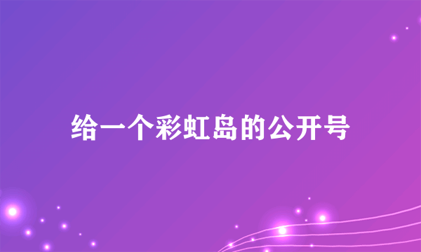 给一个彩虹岛的公开号