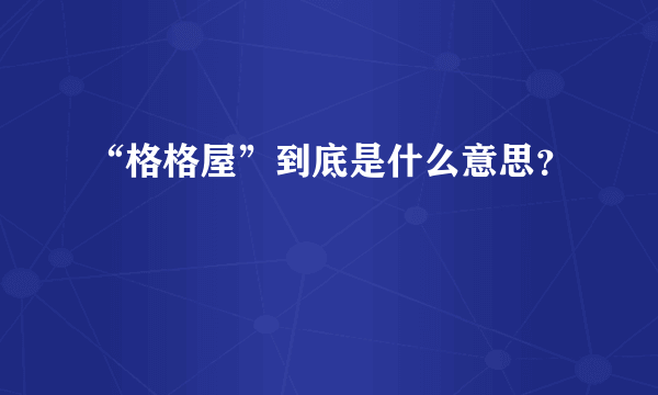 “格格屋”到底是什么意思？