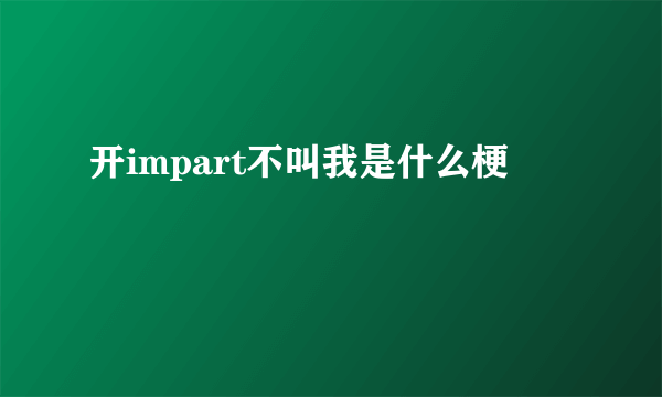 开impart不叫我是什么梗