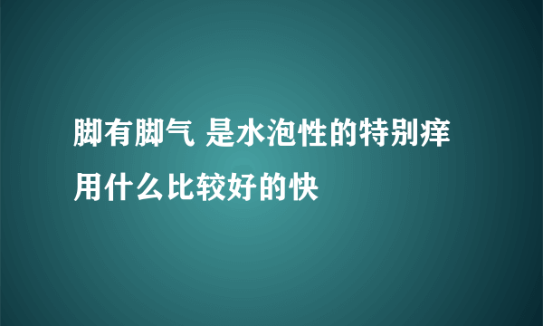 脚有脚气 是水泡性的特别痒 用什么比较好的快