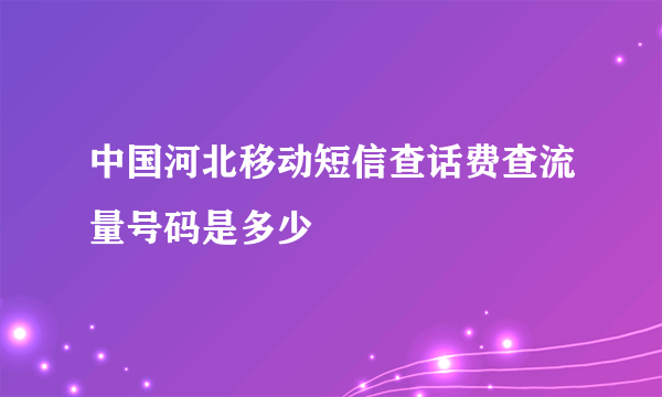 中国河北移动短信查话费查流量号码是多少