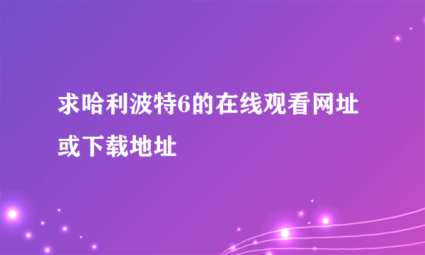 求哈利波特6的在线观看网址或下载地址