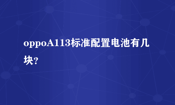 oppoA113标准配置电池有几块？