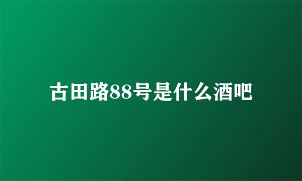 古田路88号是什么酒吧