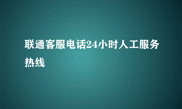 联通客服电话24小时人工服务热线