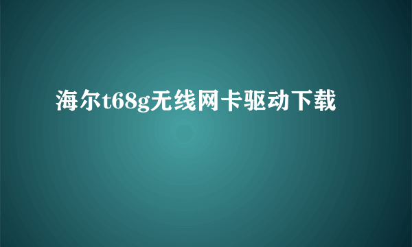 海尔t68g无线网卡驱动下载