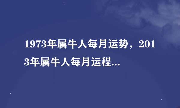 1973年属牛人每月运势，2013年属牛人每月运程 1973年属牛吉祥