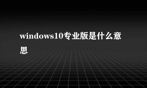 windows10专业版是什么意思