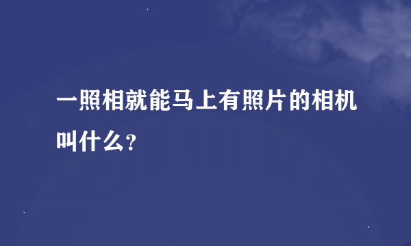 一照相就能马上有照片的相机叫什么？