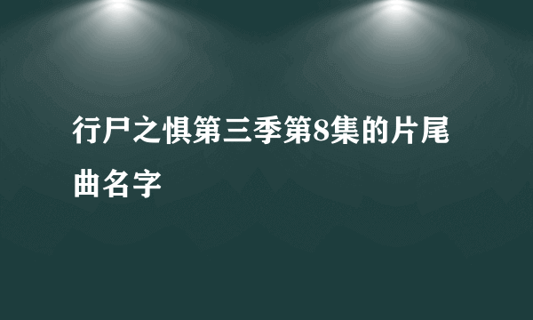 行尸之惧第三季第8集的片尾曲名字