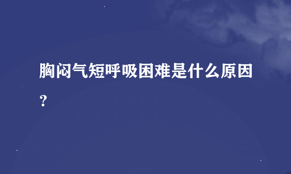 胸闷气短呼吸困难是什么原因？