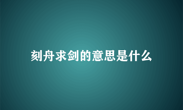 刻舟求剑的意思是什么