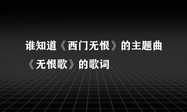 谁知道《西门无恨》的主题曲《无恨歌》的歌词