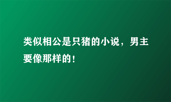 类似相公是只猪的小说，男主要像那样的！