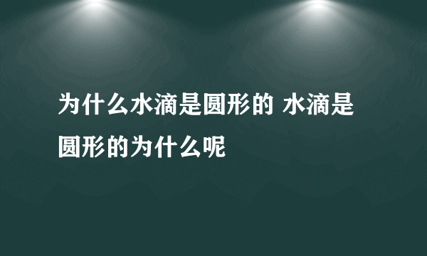 为什么水滴是圆形的 水滴是圆形的为什么呢