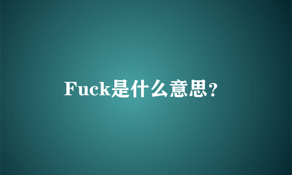 Fuck是什么意思？