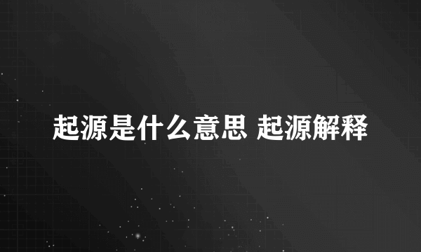 起源是什么意思 起源解释