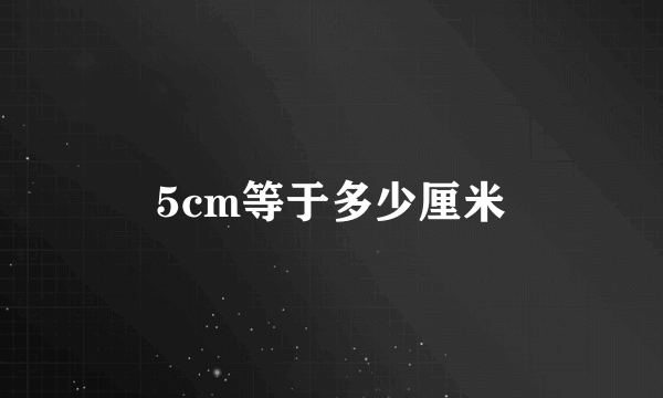 5cm等于多少厘米