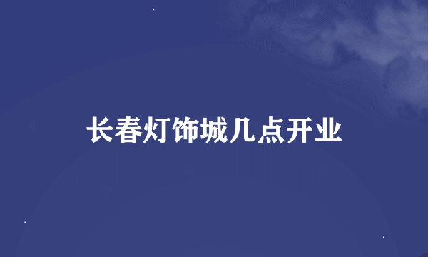 长春灯饰城几点开业