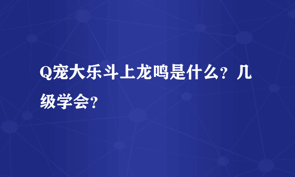 Q宠大乐斗上龙鸣是什么？几级学会？