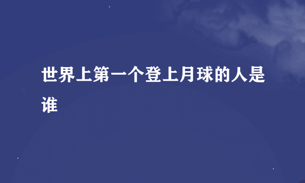 世界上第一个登上月球的人是谁