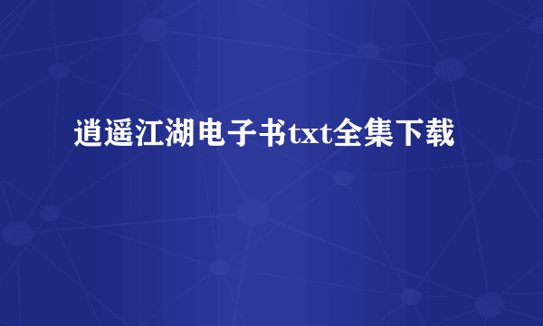 逍遥江湖电子书txt全集下载