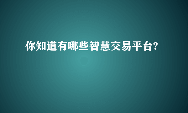 你知道有哪些智慧交易平台?