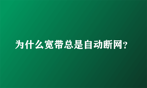 为什么宽带总是自动断网？