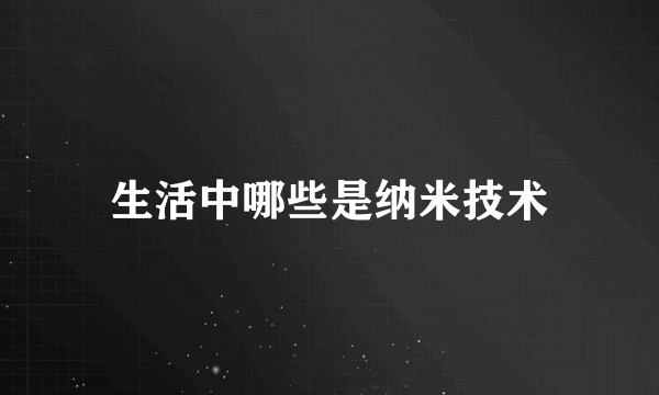 生活中哪些是纳米技术