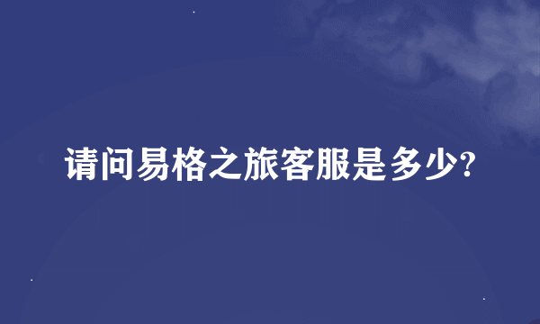 请问易格之旅客服是多少?