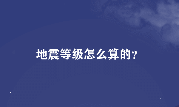 地震等级怎么算的？