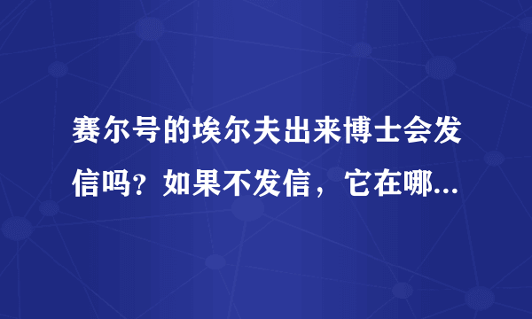 赛尔号的埃尔夫出来博士会发信吗？如果不发信，它在哪个星球的那个位置？