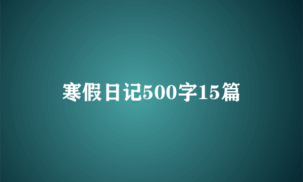 寒假日记500字15篇