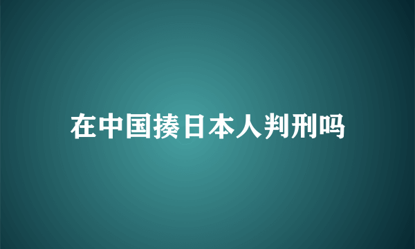 在中国揍日本人判刑吗