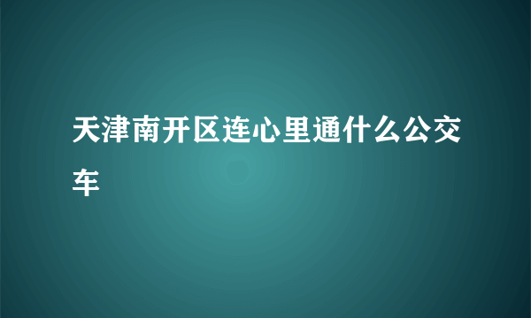 天津南开区连心里通什么公交车