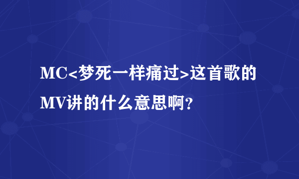 MC<梦死一样痛过>这首歌的MV讲的什么意思啊？