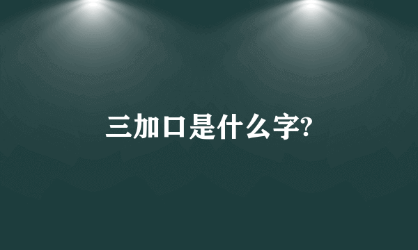 三加口是什么字?