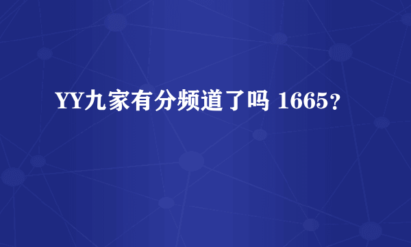 YY九家有分频道了吗 1665？