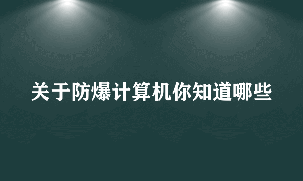 关于防爆计算机你知道哪些