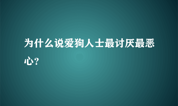 为什么说爱狗人士最讨厌最恶心？