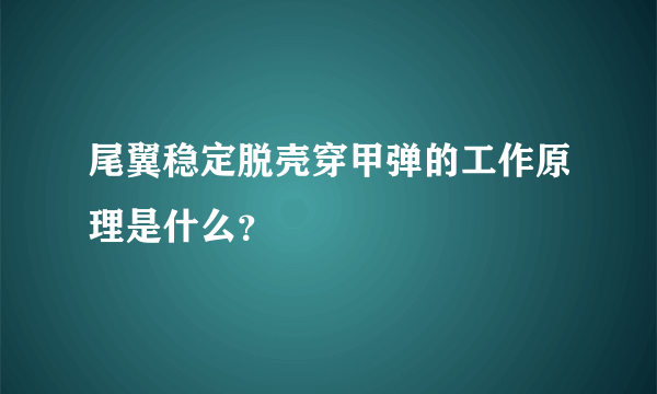 尾翼稳定脱壳穿甲弹的工作原理是什么？