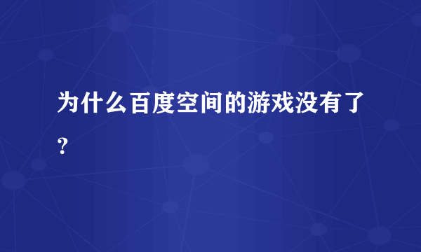 为什么百度空间的游戏没有了？