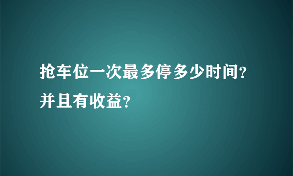 抢车位一次最多停多少时间？并且有收益？