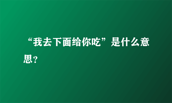 “我去下面给你吃”是什么意思？