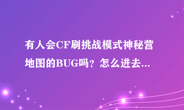 有人会CF刷挑战模式神秘营地图的BUG吗？怎么进去土坡里啊？？？