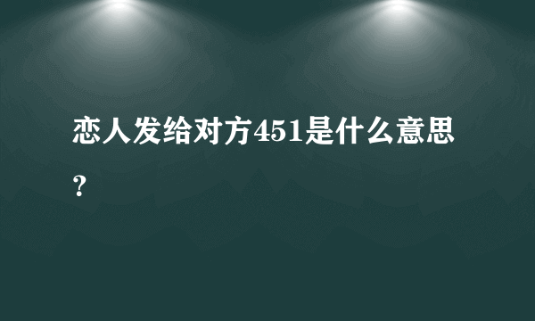 恋人发给对方451是什么意思？